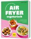 Lieblingsrezepte aus deinem Airfryer - vegetarisch