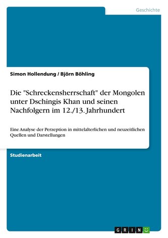 Die "Schreckensherrschaft" der Mongolen unter Dschingis Khan und seinen Nachfolgern im 12./13. Jahrhundert