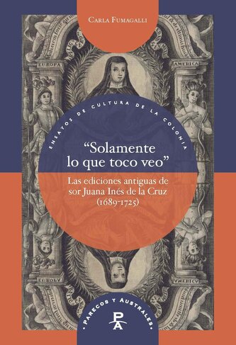"Solamente lo que toco veo" : las ediciones antiguas de sor Juana Inés de la Cruz (1689-1725)