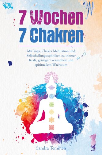 7 Wochen 7 Chakren - Mit Yoga, Chakra Meditation und Selbstheilungstechniken zu innerer Kraft, geistiger Gesundheit und spiritue