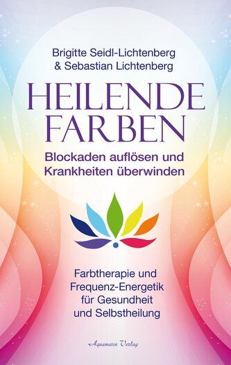 Heilende Farben - Farbtherapie und Frequenz-Energetik für Gesundheit und Selbstheilung