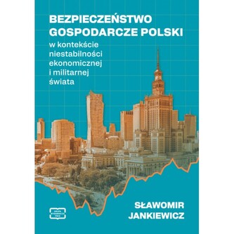 Bezpieczeństwo gospodarcze Polski w kontekście niestabilności ekonomicznej i militarnej świata
