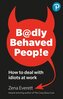 Badly Behaved People: How to deal with idiots at work