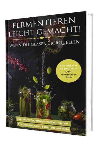 Fermentieren leicht gemacht! Wenn die Gläser überquellen - Von einfach bis exotisch: Natürliche Superfoods haltbar machen - Für