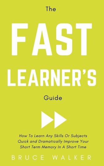 The Fast Learner's Guide - How to Learn Any Skills or Subjects Quick and Dramatically Improve Your Short-Term Memory in a Short