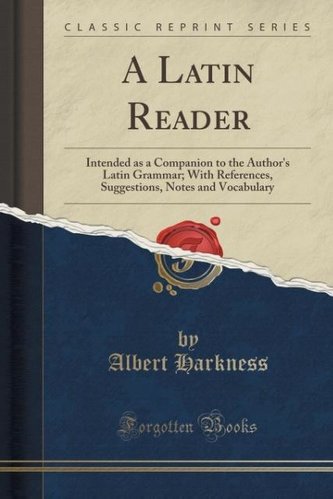 A Latin Reader: Intended as a Companion to the Author's Latin Grammar; With References, Suggestions, Notes and Vocabulary (Class