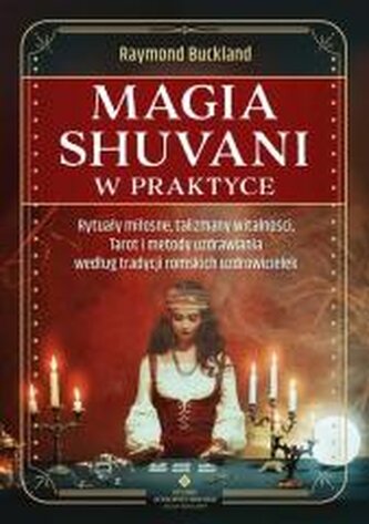 Magia shuvani w praktyce. Rytuały miłosne, talizmany witalności, Tarot i metody uzdrawiania według tradycji romskich uzdrowi