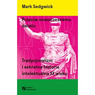Przeciw nowoczesnemu światu. Tradycjonalizm i sekretna historia intelektualna XX wieku