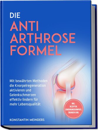 Die Anti Arthrose Formel: Mit bewährten Methoden die Knorpelregeneration aktivieren und Gelenkschmerzen effektiv lindern für meh