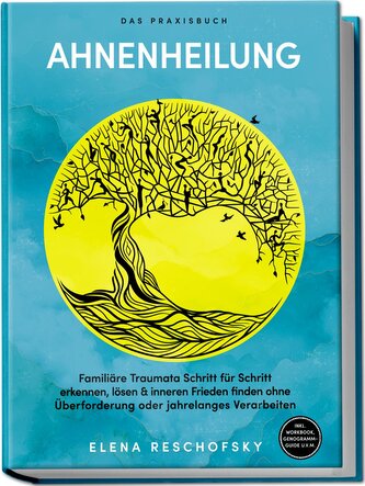 Ahnenheilung - Das Praxisbuch: Familiäre Traumata Schritt für Schritt erkennen, lösen & inneren Frieden finden ohne Überforderun