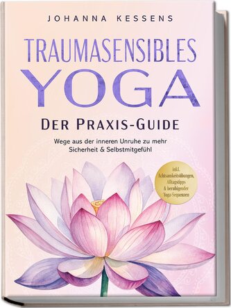 Traumasensibles Yoga - Der Praxis-Guide: Wege aus der inneren Unruhe zu mehr Sicherheit & Selbstmitgefühl - inkl. Achtsamkeitsüb