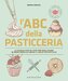 L' ABC della pasticceria. La scuola step by step per realizzare in modo semplice anche il dolce più difficile