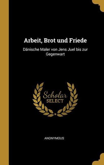 Arbeit, Brot Und Friede: Dänische Maler Von Jens Juel Bis Zur Gegenwart