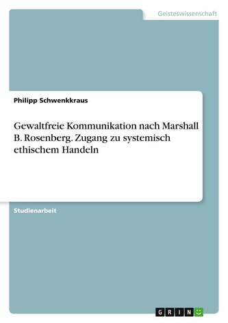 Gewaltfreie Kommunikation nach Marshall B. Rosenberg. Zugang zu systemisch ethischem Handeln