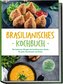 Brasilianisches Kochbuch: Die leckersten Rezepte der brasilianischen Küche für jeden Geschmack und Anlass - inkl. Brotrezepten,