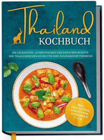 Thailand Kochbuch: Die leckersten, authentischen und einfachen Rezepte der thailändischen Küche für Ihre kulinarische Fernreise