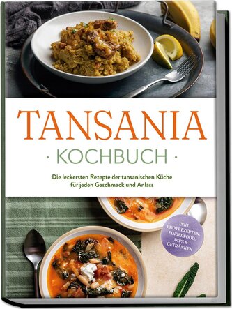 Tansania Kochbuch: Die leckersten Rezepte der tansanischen Küche für jeden Geschmack und Anlass - inkl. Brotrezepten, Fingerfood