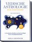 Vedische Astrologie für Anfänger - Das Praxisbuch: In 10 einfachen Schritten von den Grundlagen bis zur Horoskopinterpretation -