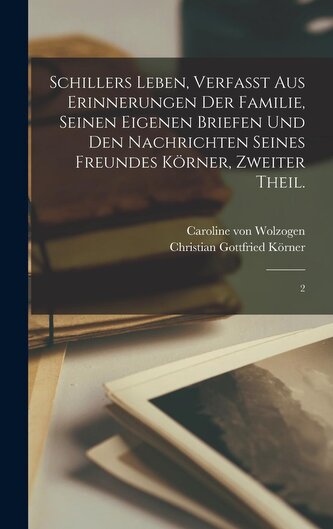 Schillers Leben, verfaßt aus Erinnerungen der Familie, seinen eigenen Briefen und den Nachrichten seines Freundes Körner, Zweite