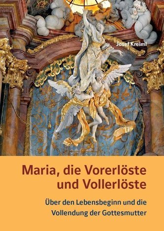 Maria, die Vorerlöste und Vollerlöste - Über den Lebensbeginn und die Vollendung der Gottesmutter