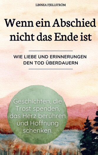 Wenn ein Abschied nicht das Ende ist - Geschichten, die Trost spenden, das Herz berühren und Hoffnung schenken.