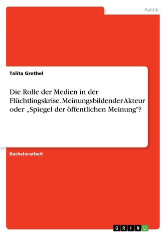 Die Rolle der Medien in der Flüchtlingskrise. Meinungsbildender Akteur oder \"Spiegel der öffentlichen Meinung\"?