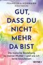 Gut, dass du nicht mehr da bist