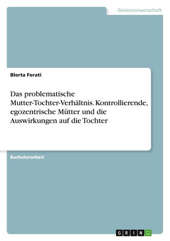 Das problematische Mutter-Tochter-Verhältnis. Kontrollierende, egozentrische Mütter und die Auswirkungen auf die Tochter
