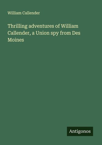 Thrilling adventures of William Callender, a Union spy from Des Moines