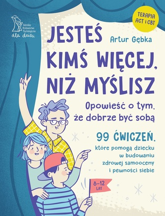 Jesteś kimś więcej, niż myślisz. 99 ćwiczeń, które pomogą dziecku w budowaniu zdrowej samooceny i pe