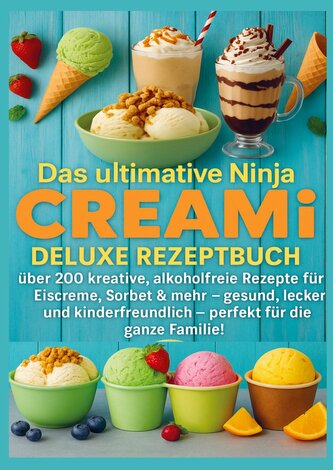 Das ultimative Ninja CREAMi Deluxe Rezeptbuch - über 200 Ideen für gefrorene Leckereien mit der 10-in-1-Eismaschine mit 3 Behält