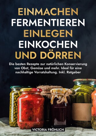 Einmachen, Fermentieren, Einlegen, Einkochen und Dörren