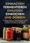 Einmachen, Fermentieren, Einlegen, Einkochen und Dörren