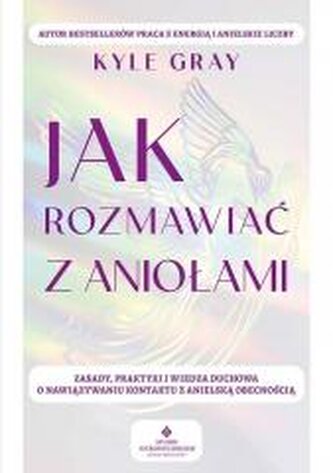 Jak rozmawiać z aniołami. Zasady, praktyki i wiedza duchowa o nawiązywaniu kontaktu z anielską obecnością Jak rozmawiać z aniołami. Zasady, praktyki i wiedza duchowa o nawiązywaniu kontaktu z anielską obecnością