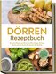 Dörren Rezeptbuch: Die besten Rezepte zum Dörren von Obst, Gemüse, Kräutern, Fleisch und mehr für den Dörrautomat oder Backofen