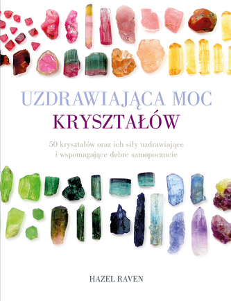 Uzdrawiająca moc kryształów. 50 kryształów oraz ich siły uzdrawiające i wspomagające dobre samopoczu