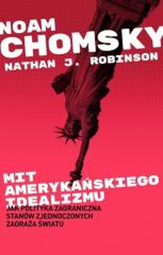 Mit amerykańskiego idealizmu. Jak polityka zagraniczna Stanów Zjednoczonych zagraża światu? Mit amerykańskiego idealizmu. Jak polityka zagraniczna Stanów Zjednoczonych zagraża światu?