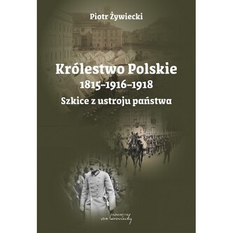 Królestwo Polskie 1815–1916–1918. Szkice z ustroju państwa