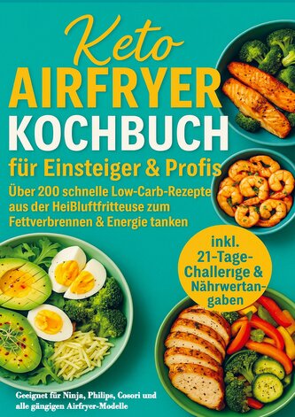 Keto Airfryer Kochbuch für Einsteiger & Profis: Über 200 schnelle Low-Carb-Rezepte aus der Heißluftfritteuse zum Fettverbrennen