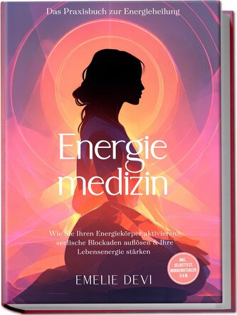 Energiemedizin - Das Praxisbuch zur Energieheilung: Wie Sie Ihren Energiekörper aktivieren, seelische Blockaden auflösen & Ihre