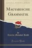 Magyarische Grammatik (Classic Reprint)