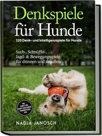 Denkspiele für Hunde: 120 Denk- und Intelligenzspiele für Hunde - Such-, Schnüffel-, Jagd- & Bewegungsspiele für drinnen und dra