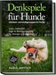Denkspiele für Hunde: 120 Denk- und Intelligenzspiele für Hunde - Such-, Schnüffel-, Jagd- & Bewegungsspiele für drinnen und dra