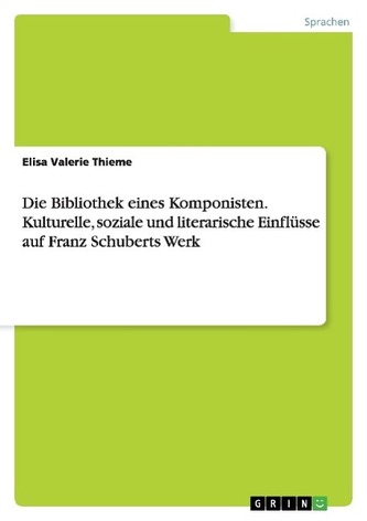 Die Bibliothek eines Komponisten. Kulturelle, soziale und literarische Einflüsse auf Franz Schuberts Werk