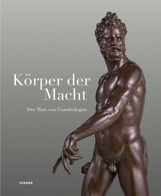 Körper der Macht - Der Mars von Giambologna Körper der Macht - Der Mars von Giambologna