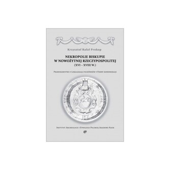 Nekropolie biskupie w nowożytnej Rzeczypospolitej (XVI–XVIII w.). Prawodawstwo. Lokalizacja pochówków. Formy komemoracji Nekropolie biskupie w nowożytnej Rzeczypospolitej (XVI–XVIII w.). Prawodawstwo. Lokalizacja pochówków. Formy komemoracji
