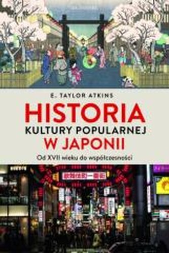 Historia kultury popularnej w Japonii. Od XVII wieku do współczesności Historia kultury popularnej w Japonii. Od XVII wieku do współczesności
