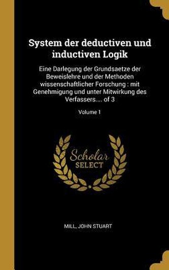 System Der Deductiven Und Inductiven Logik: Eine Darlegung Der Grundsaetze Der Beweislehre Und Der Methoden Wissenschaftlicher F