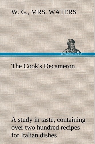 The Cook's Decameron: a study in taste, containing over two hundred recipes for Italian dishes The Cook's Decameron: a study in taste, containing over two hundred recipes for Italian dishes