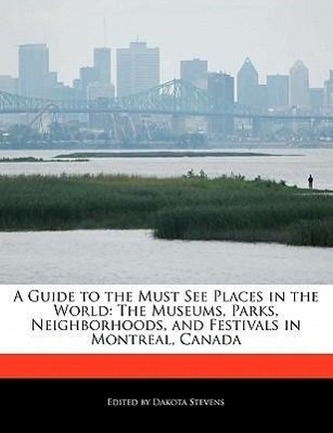 A Guide to the Must See Places in the World: The Museums, Parks, Neighborhoods, and Festivals in Montreal, Canada